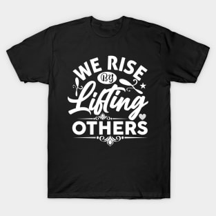 We Rise By Lifting Others - Funny Motivational Quote Inspiration T-Shirt